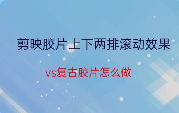 剪映胶片上下两排滚动效果 vs复古胶片怎么做？